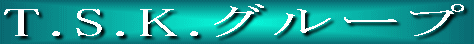 T.S.K�O���[�v 